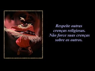 Respeite outras  crenças religiosas. Não force suas crenças  sobre os outros.   