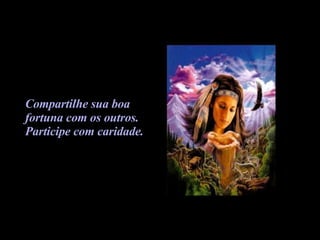 Compartilhe sua boa  fortuna com os outros.  Participe com caridade. 