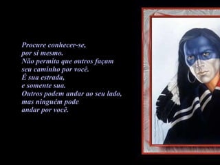 Procure conhecer-se, por si mesmo.  Não permita que outros façam  seu caminho por você.  É sua estrada,  e somente sua.  Outros podem andar ao seu lado,  mas ninguém pode  andar por você. 