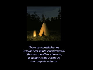 Trate os convidados em  seu lar com muita consideração.  Sirva-os o melhor alimento,  a melhor cama e trate-os  com respeito e honra.  