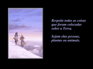 Respeite todas as coisas  que foram colocadas  sobre a Terra.  Sejam elas pessoas,  plantas ou animais.  