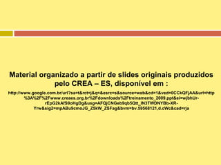 Material organizado a partir de slides originais produzidos
pelo CREA – ES, disponível em :
http://www.google.com.br/url?sa=t&rct=j&q=&esrc=s&source=web&cd=1&ved=0CCkQFjAA&url=http
%3A%2F%2Fwww.creaes.org.br%2Fdownloads%2Ftreinamento_2009.ppt&ei=wjbhUrrEpG2kAfS9oHgDg&usg=AFQjCNGeb9qb5Qtt_lN3TWDNYBb-XRYrw&sig2=mpABu9cmoJG_Z5kW_ZSFag&bvm=bv.59568121,d.cWc&cad=rja

 