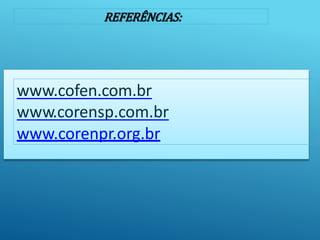 REFERÊNCIAS:
www.cofen.com.br
www.corensp.com.br
www.corenpr.org.br
 