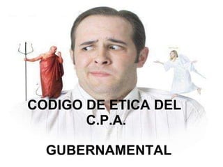 CODIGO DE ETICA DEL  C.P.A. GUBERNAMENTAL 