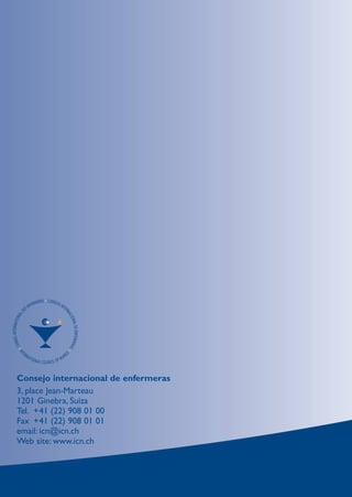 Consejo internacional de enfermeras
3, place Jean-Marteau
1201 Ginebra, Suiza
Tel. +41 (22) 908 01 00
Fax +41 (22) 908 01 01
email: icn@icn.ch
Web site: www.icn.ch
 