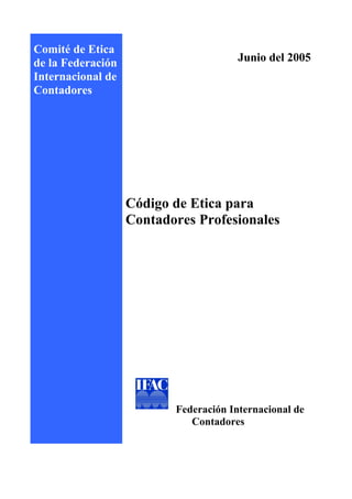 Comité de Etica
de la Federación                       Junio del 2005
Internacional de
Contadores




                   Código de Etica para
                   Contadores Profesionales




                          Federación Internacional de
                             Contadores
 