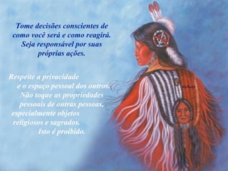 Tome decisões conscientes de como você será e como reagirá. Seja responsável por suas próprias ações. Respeite a privacidade  e o espaço pessoal dos outros. Não toque as propriedades pessoais de outras pessoas, especialmente objetos  religiosos e sagrados.  Isto é proibido. 