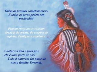 Todas as pessoas cometem erros. E todos os erros podem ser perdoados. Pensamentos maus causam doenças da mente, do corpo e do espírito. Pratique o otimismo. A natureza não é para nós,  ela é uma parte de nós.  Toda a natureza faz parte da nossa família Terrenal. 