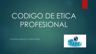 CODIGO DE ETICA
PROFESIONAL
VIVIANA MARCELA FERNANDEZ
 