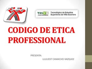 CODIGO DE ETICA
PROFESSIONAL
PRESENTA:
LLULIEDT CAMACHO VAZQUEZ
 