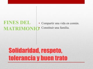 Solidaridad, respeto,
tolerancia y buen trato
• Compartir una vida en común.
• Constituir una familia.
FINES DEL
MATRIMONIO
 