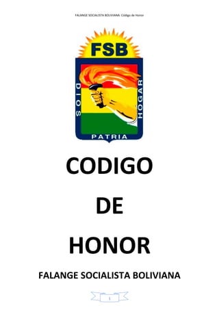 FALANGE SOCIALISTA BOLIVIANA: Código de Honor
1
CODIGO
DE
HONOR
FALANGE SOCIALISTA BOLIVIANA
 