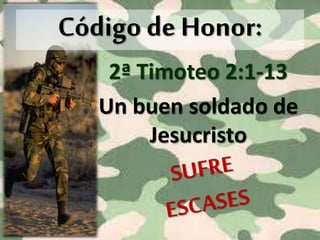 2ª Timoteo 2:1-13
Un buen soldado de
Jesucristo
Código de Honor:
 