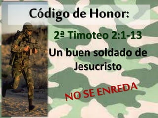2ª Timoteo 2:1-13
Un buen soldado de
Jesucristo
Código de Honor:
 