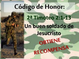 2ª Timoteo 2:1-13
Un buen soldado de
Jesucristo
Código de Honor:
 