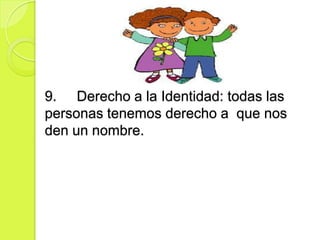 9. Derecho a la Identidad: todas las
personas tenemos derecho a que nos
den un nombre.
 