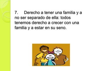 7. Derecho a tener una familia y a
no ser separado de ella: todos
tenemos derecho a crecer con una
familia y a estar en su seno.
 