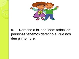 9. Derecho a la Identidad: todas las
personas tenemos derecho a que nos
den un nombre.
 
