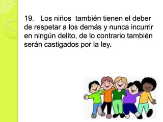 19. Los niños también tienen el deber
de respetar a los demás y nunca incurrir
en ningún delito, de lo contrario también
serán castigados por la ley.
 