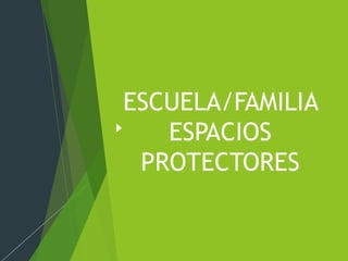 ESCUELA/FAMILIA
ESPACIOS
PROTECTORES
 