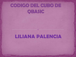 CODIGO DEL CUBO DE QBASIC   1 LILIANA PALENCIA 