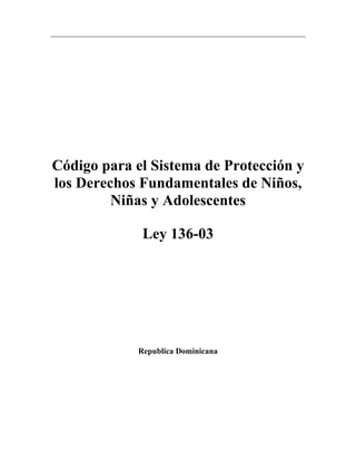 _________________________________________________________________________
Código para el Sistema de Protección y
los Derechos Fundamentales de Niños,
Niñas y Adolescentes
Ley 136-03
Republica Dominicana
 