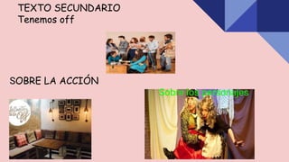 TEXTO SECUNDARIO
Tenemos off
SOBRE LA ACCIÓN
Sobre los personajes