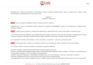 Parágrafo Único - Caberá ao interessado o cumprimento de todas as exigências regulamentares, relativas a pequena obra, inclusive, as que
são atribuídas ao responsável técnico, nos casos comuns.
Capítulo IV
DA BAIXA E HABITE-SE
Uma vez concluída a edificação, deverá ser requerida a baixa e habite-se.
Parágrafo Único - A obra é considerada concluída, quando tiver condições de habitabilidade, estando em funcionamento as instalações hidro-
sanitárias e elétricas.
O pedido de baixa e habite-se, assinado pelo interessado ou responsável técnico, deverá ser feito após a conclusão da obra.
§ 1º No caso de reforma de edificação, cuja ocupação não tenha cessado no decorrer da obra, não será necessário a expedição de nova baixa
e habite-se, bastando a verificação, mediante vistoria do órgão competente de que foram cumpridas as disposições desta lei.
§ 2º O proprietário informará expressamente, ao setor competente, a suspensão e o reinicio da construção da obra.
A concessão de baixa e habite-se da edificação somente será concedida após vistoria, realizada por técnico da Prefeitura.
§ 1º A baixa e habite-se só serão concedidas, se atendidas as seguintes exigências:
a) quando cumpridos o projeto aprovado pela Prefeitura e demais exigências desta lei;
b) quando a execução das instalações prediais tiverem sido aprovadas pelas repartições públicas estaduais, municipais ou concessionárias de
serviços públicos, quando for o caso, ou estejam em funcionamento;
c) quando o passeio do logradouro, correspondente à testada do lote, tiver sido inteiramente construído, reconstruído ou reparado;
d) quando for plantada pelo menos uma árvore para cada 5 (cinco) metros de testada do lote.
e) nas edificações de uso exclusivo residencial a baixa e o habite-se serão emitidos pela Secretaria de Planejamento em um único documento.
Art. 18
Art. 19
Art. 20
16/52
LeisMunicipais.com.br - Lei Ordinária 3032/2002 (http://leismunicipa.is/mnlug) - 24/05/2019 13:36:23
 