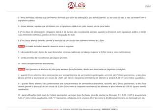 I - áreas fechadas, aquelas cujo perímetro é formado por faces da edificação e por divisas laterais, ou de fundo do lote, e não se limitam com o
logradouro público;
II - áreas abertas, aquelas que se limitam com o logradouro público em, pelo menos, um de seus lados.
§ 1º As áreas de afastamento obrigatório lateral e de fundos são considerados abertas, quando se limitarem com logradouro público, e terão
suas dimensões definidas pela Lei de Uso e Ocupação do Solo.
§ 1º As áreas abertas deverão permitir a inscrição de um círculo com diâmetro mínimo de 1,50m.
As áreas fechadas deverão observar ainda o seguinte:
I - não poderão existir, dentro de suas dimensões mínimas, saliências ou balanço superior a 0,25m (vinte e cinco centímetros);
II - serão providas de escoadouros para águas pluviais;
III - serão obrigatoriamente descobertas.
Será permitida a abertura de vãos para as áreas livres fechadas, desde que observadas as seguintes condições:
I - quando forem abertos vãos pertencentes aos compartimentos de permanência prolongada, servindo até 2 (dois) pavimentos, a área livre
deverá permitir a inscrição de um círculo de 1,50m (um metro e cinqüenta centímetros) de diâmetro e área de 6,00 m² (seis metros quadrados);
II - quando forem abertos vãos pertencentes aos compartimentos de permanência transitória, servindo até 2 (dois) pavimentos, a área livre
deverá permitir a inscrição de um círculo de 1,50m (hum metro e cinqüenta centímetros) de diâmetro e área mínima de 4,00 m² (quatro metros
quadrados);
III - para edificações com mais de 2 (dois) pavimentos, as áreas livres fechadas deverão atender as fórmulas: D = 2,00 + h/20 e área mínima
6,00 m² (seis metros quadrados), onde "h" representa a distância entre os pisos do 1º (primeiro) e do último pavimento a ser iluminado por ela.
Art. 78
Art. 79
29/52
LeisMunicipais.com.br - Lei Ordinária 3032/2002 (http://leismunicipa.is/mnlug) - 24/05/2019 13:36:23
 