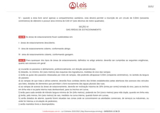 IV - quando a área livre servir apenas a compartimentos sanitários, esta deverá permitir a inscrição de um círculo de 0,60m (sessenta
centímetros) de diâmetro e possuir área mínima de 0,60 m² (seis décimos de metro quadrado).
SEÇÃO VI
DAS ÁREAS DE ESTACIONAMENTO
As áreas de estacionamento ficam subdivididas em:
I - áreas de estacionamento descoberto;
II - área de estacionamento coberto, conformando abrigo;
III - área de estacionamento coberto, conformando garagem.
Para quaisquer dos tipos de áreas de estacionamento, definidos no artigo anterior, deverão ser cumpridas as seguintes exigências,
quanto aos acessos em geral:
a) cruzarão os passeios e alinhamento, preferencialmente, em direção perpendicular;
b) distarão, no mínimo, 6m (seis metros) das esquinas dos logradouros, medidas do eixo das rampas;
c) terão as guias dos passeios rebaixadas por meio de rampas, não podendo ultrapassar 0,50m (cinqüenta centímetros), no sentido da largura
do passeio;
d) as rampas de que trata a alínea anterior, deverão ficar contidas dentro dos limites estabelecidos pelas aberturas dos acessos dos veículos
aos lotes, dotadas de elementos que permitam o livre escoamento das águas pluviais das ruas;
e) as rampas de acesso às áreas de estacionamento, deverão ter inclinação máxima de 30% (trinta por cento) tomada do eixo, para os trechos
em linha reta e na parte interna mais desfavorável, para os trechos em curva;
f) terão para cada sentido de trânsito largura mínima de 3m (três metros), podendo ter 5m (cinco metros) para mão dupla, quando em linha reta;
g) terão, pelo menos, 6m (seis metros) de raio, medidos na curva interna, quando forem em curvas;
h) serão dotados de alarme, quando forem situadas nas zonas onde se concentrarem as atividades comerciais, de serviços ou industriais, ou
onde for intensa a circulação de pedestres;
i) serão mantidos livres e desimpedidos.
Art. 80
Art. 81
30/52
LeisMunicipais.com.br - Lei Ordinária 3032/2002 (http://leismunicipa.is/mnlug) - 24/05/2019 13:36:23
 