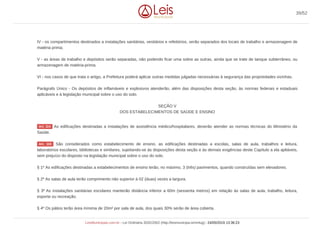 IV - os compartimentos destinados a instalações sanitárias, vestiários e refeitórios, serão separados dos locais de trabalho e armazenagem de
matéria prima;
V - as áreas de trabalho e depósitos serão separadas, não podendo ficar uma sobre as outras, ainda que se trate de tanque subterrâneo, ou
armazenagem de matéria-prima;
VI - nos casos de que trata o artigo, a Prefeitura poderá aplicar outras medidas julgadas necessárias à segurança das propriedades vizinhas.
Parágrafo Único - Os depósitos de inflamáveis e explosivos atenderão, além das disposições desta seção, às normas federais e estaduais
aplicáveis e à legislação municipal sobre o uso do solo.
SEÇÃO V
DOS ESTABELECIMENTOS DE SAÚDE E ENSINO
As edificações destinadas a instalações de assistência médico/hospitalares, deverão atender as normas técnicas do Ministério da
Saúde.
São considerados como estabelecimento de ensino, as edificações destinadas a escolas, salas de aula, trabalhos e leitura,
laboratórios escolares, bibliotecas e similares, sujeitando-se às disposições desta seção e às demais exigências deste Capítulo a ela apliáveis,
sem prejuízo do disposto na legislação municipal sobre o uso do solo.
§ 1º As edificações destinadas a estabelecimentos de ensino terão, no máximo, 3 (três) pavimentos, quando construídas sem elevadores.
§ 2º As salas de aula terão comprimento não superior à 02 (duas) vezes a largura.
§ 3º As instalações sanitárias escolares manterão distância inferior a 60m (sessenta metros) em relação às salas de aula, trabalho, leitura,
esporte ou recreação.
§ 4º Os pátios terão área mínima de 20m² por sala de aula, dos quais 30% serão de área coberta.
Art. 114
Art. 115
39/52
LeisMunicipais.com.br - Lei Ordinária 3032/2002 (http://leismunicipa.is/mnlug) - 24/05/2019 13:36:23
 
