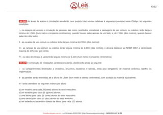 As áreas de acesso e circulação atenderão, sem prejuízo das normas relativas à segurança previstas neste Código, às seguintes
condições:
I - os espaços de acesso e circulação de pessoas, tais como, vestíbulos, corredores e passagens de uso comum, ou coletivo, terão largura
mínima de 1,50m (hum metro e cinqüenta centímetros), quando houver salas apenas de um lado; e, de 2,00m (dois metros), quando houver
salas dos dois lados;
II - as escadas de uso comum ou coletivo terão largura mínima de 2,00m (dois metros);
III - as rampas de uso comum ou coletivo terão largura mínima de 2,00m (dois metros), e deverá obedecer as NNBR 9067, e declividade
máxima de 10% (dez por cento);
IV - os vãos de entrada e saída terão largura mínima de 1,50m (hum metro e cinqüenta centímetros).
A construção de instalações sanitárias escolares, obedecerão ainda ao seguinte:
I - os compartimentos destinados a vestiários, chuveiros, lavatórios e latrinas, terão piso obrigatório, de material cerâmico, ladrilho ou
impermeável;
II - as paredes serão revestidas até a altura de 1,80m (hum metro e oitenta centímetros), com azulejos ou material equivalente;
III - serão atendidos os seguintes índices por aluno:
a) um mictório para cada 20 (vinte) alunos do sexo masculino;
b) um lavatório para cada 15 (quinze) alunos;
c) uma latrina para cada 20 (vinte) alunos do sexo masculino;
d) uma latrina para cada 10 (dez) alunos do sexo feminino;
e) um bebedouro automático dotado de filtros, para cada 100 alunos.
Art. 116
Art. 117
40/52
LeisMunicipais.com.br - Lei Ordinária 3032/2002 (http://leismunicipa.is/mnlug) - 24/05/2019 13:36:23
 