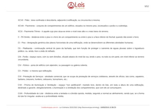 XCVII - Pátio - área confinada e descoberta, adjacente à edificação, ou circunscrita à mesma;
XCVIII - Pavimento - conjunto de compartimentos de um edifício, situados no mesmo piso, excetuados o porão e a sobreloja;
XCIX - Pavimento Térreo - é aquele cujo piso situa-se entre o nível mais alto e o mais baixo do terreno;
C - Pé Direito - distância entre o piso e o forro de um compartimento ou entre o piso e a face inferior do frechal, quando não existir o forro;
CI - Piso - designação genérica dos planos horizontais de uma edificação, onde se desenvolvem as diferentes atividades humanas;
CII - Platibanda - continuação vertical do pano da fachada, que tem função de proteger o caimento de águas pluviais sobre o logradouro
público, ou, ainda, tirar a visão do telhado;
CIII - Porão - espaço vazio, com ou sem divisões, situado abaixo do nível da rua, tendo o piso, no todo ou em parte, em nível inferior ao terreno
circundante;
CIV - Pórtico - porta de edifício com alpendre, ou passagem ou galeria coberta;
CV - Prédio - o mesmo que edificação;
CVI - Prestação de Serviços - atividade comercial, que se ocupa da prestação de serviços cotidianos, através de ofícios, tais como, sapateiro,
barbeiro, tintureiro, funileiro, vidraceiro, borracheiro, etc.;
CVII - Prisma de Iluminação e Ventilação - espaço "non aedificandi", mantido livre, dentro do lote, em toda a altura de uma edificação,
destinado a garantir, obrigatoriamente, a iluminação e a ventilação dos compartimentos, que com ele se comuniquem;
CVIII - Profundidade do Lote - distância entre a testada e a divisão oposta, medida, segundo a normal ao alinhamento, sendo que, se a forma
do lote for irregular, avalia-se a profundidade média;
9/52
LeisMunicipais.com.br - Lei Ordinária 3032/2002 (http://leismunicipa.is/mnlug) - 24/05/2019 13:36:23
 