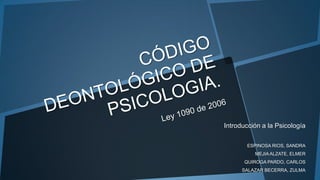 Introducción a la Psicología
ESPINOSA RIOS, SANDRA
MEJIAALZATE, ELMER
QUIROGA PARDO, CARLOS
SALAZAR BECERRA, ZULMA
 
