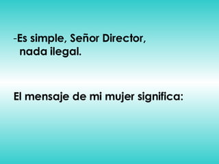 Es simple, Señor Director,    nada ilegal. El mensaje de mi mujer significa: 