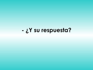 - ¿Y su respuesta? 