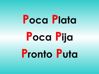 P oca   P lata P oca   P ija P ronto   P uta 