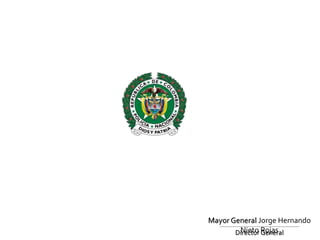 Mayor General Jorge Hernando
Nieto RojasDirector General
 