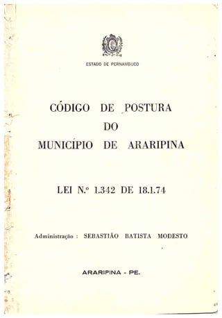 ESTADO DE PERNAMBUCO
CODIGO DE POSTURA
DO
i~IUNICIPIO D~r; ARARIFINA
LEI N.° 1.342 DE 18.1.74
Administração SEBASTIÃO BATISTA MOBESTO
ARARIPINA - PE.
 