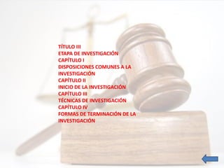 TÍTULO III
ETAPA DE INVESTIGACIÓN
CAPÍTULO I
DISPOSICIONES COMUNES A LA
INVESTIGACIÓN
CAPÍTULO II
INICIO DE LA INVESTIGACIÓN
CAPÍTULO III
TÉCNICAS DE INVESTIGACIÓN
CAPÍTULO IV
FORMAS DE TERMINACIÓN DE LA
INVESTIGACIÓN
 