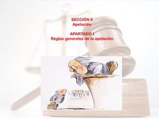 SECCIÓN II
Apelación
APARTADO I
Reglas generales de la apelación
 