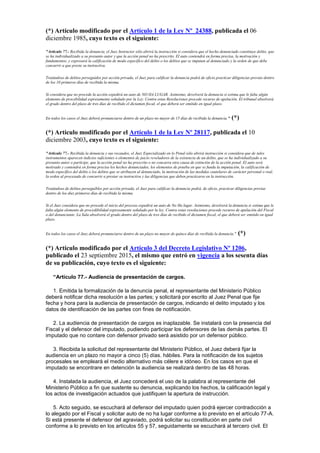 (*) Artículo modificado por el Artículo 1 de la Ley Nº 24388, publicada el 06
diciembre 1985, cuyo texto es el siguiente:
"Artículo 77.- Recibida la denuncia, el Juez Instructor sólo abrirá la instrucción si considera que el hecho denunciado constituye delito, que
se ha individualizado a su presunto autor y que la acción penal no ha prescrito. El auto contendrá en forma precisa, la motivación y
fundamentos, y expresará la calificación de modo específico del delito o los delitos que se imputan al denunciado y la orden de que debe
concurrir a que preste su instructiva.
Tratándose de delitos perseguidos por acción privada, el Juez para calificar la denuncia podrá de oficio practicar diligencias previas dentro
de los 10 primeros días de recibida la misma.
Si considera que no procede la acción expedirá un auto de NO HA LUGAR. Asimismo, devolverá la denuncia si estima que le falta algún
elemento de procebilidad expresamente señalado por la Ley. Contra estas Resoluciones procede recurso de apelación. El tribunal absolverá
el grado dentro del plazo de tres días de recibido el dictamen fiscal, el que deberá ser emitido en igual plazo.
En todos los casos el Juez deberá pronunciarse dentro de un plazo no mayor de 15 días de recibida la denuncia." (*)
(*) Artículo modificado por el Artículo 1 de la Ley Nº 28117, publicada el 10
diciembre 2003, cuyo texto es el siguiente:
"Artículo 77.- Recibida la denuncia y sus recaudos, el Juez Especializado en lo Penal sólo abrirá instrucción si considera que de tales
instrumentos aparecen indicios suficientes o elementos de juicio reveladores de la existencia de un delito, que se ha individualizado a su
presunto autor o partícipe, que la acción penal no ha prescrito o no concurra otra causa de extinción de la acción penal. El auto será
motivado y contendrá en forma precisa los hechos denunciados, los elementos de prueba en que se funda la imputación, la calificación de
modo específico del delito o los delitos que se atribuyen al denunciado, la motivación de las medidas cautelares de carácter personal o real,
la orden al procesado de concurrir a prestar su instructiva y las diligencias que deben practicarse en la instrucción.
Tratándose de delitos perseguibles por acción privada, el Juez para calificar la denuncia podrá, de oficio, practicar diligencias previas
dentro de los diez primeros días de recibida la misma.
Si el Juez considera que no procede el inicio del proceso expedirá un auto de No Ha lugar. Asimismo, devolverá la denuncia si estima que le
falta algún elemento de procedibilidad expresamente señalado por la ley. Contra estas resoluciones procede recurso de apelación del Fiscal
o del denunciante. La Sala absolverá el grado dentro del plazo de tres días de recibido el dictamen fiscal, el que deberá ser emitido en igual
plazo.
En todos los casos el Juez deberá pronunciarse dentro de un plazo no mayor de quince días de recibida la denuncia." (*)
(*) Artículo modificado por el Artículo 3 del Decreto Legislativo Nº 1206,
publicado el 23 septiembre 2015, el mismo que entró en vigencia a los sesenta días
de su publicación, cuyo texto es el siguiente:
“Artículo 77.- Audiencia de presentación de cargos.
1. Emitida la formalización de la denuncia penal, el representante del Ministerio Público
deberá notificar dicha resolución a las partes; y solicitará por escrito al Juez Penal que fije
fecha y hora para la audiencia de presentación de cargos, indicando el delito imputado y los
datos de identificación de las partes con fines de notificación.
2. La audiencia de presentación de cargos es inaplazable. Se instalará con la presencia del
Fiscal y el defensor del imputado, pudiendo participar los defensores de las demás partes. El
imputado que no contare con defensor privado será asistido por un defensor público.
3. Recibida la solicitud del representante del Ministerio Público, el Juez deberá fijar la
audiencia en un plazo no mayor a cinco (5) días. hábiles. Para la notificación de los sujetos
procesales se empleará el medio alternativo más célere e idóneo. En los casos en que el
imputado se encontrare en detención la audiencia se realizará dentro de las 48 horas.
4. Instalada la audiencia, el Juez concederá el uso de la palabra al representante del
Ministerio Público a fin que sustente su denuncia, explicando los hechos, la calificación legal y
los actos de investigación actuados que justifiquen la apertura de instrucción.
5. Acto seguido, se escuchará al defensor del imputado quien podrá ejercer contradicción a
lo alegado por el Fiscal y solicitar auto de no ha lugar conforme a lo previsto en el artículo 77-A.
Si está presente el defensor del agraviado, podrá solicitar su constitución en parte civil
conforme a lo previsto en los artículos 55 y 57, seguidamente se escuchará al tercero civil. El
 
