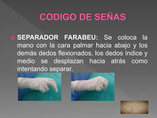  PINZA QUIRURGICA: Se coloca la mano
con la cara palmar hacia abajo, las yemas
de los dedos índice y medio se unen y se
separan varias veces con el dedo pulgar.
 