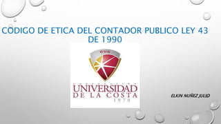 CODIGO DE ETICA DEL CONTADOR PUBLICO LEY 43
DE 1990
ELKIN NUÑEZ JULIO
 