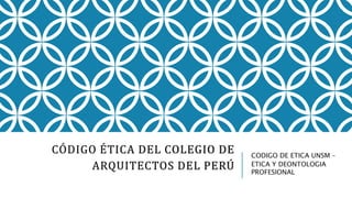CÓDIGO ÉTICA DEL COLEGIO DE
ARQUITECTOS DEL PERÚ
CODIGO DE ETICA UNSM –
ETICA Y DEONTOLOGIA
PROFESIONAL
 