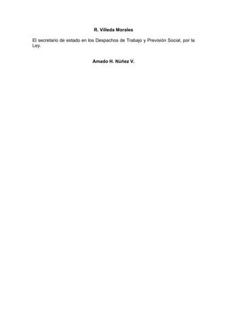 R. Villeda Morales
El secretario de estado en los Despachos de Trabajo y Previsión Social, por la
Ley.
Amado H. Núñez V.
 
