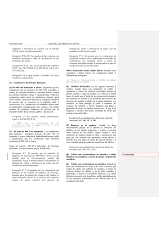 COVENIN 200 CÓDIGO ELÉCTRICO NACIONAL
magnética e instalados de acuerdo con el Artículo
330-16, vayan en cables separados.
Excepción Nº 2 a (b): Los cuadros de tipo columna con
canaletas auxiliares y cajas de desconexión en los
terminales del neutro.
Excepción Nº 3 (a) y (b): Lo que permiten los Artículos
250-57 (b), 250-79 (300-5 (i), 300-20 (b), 318-8 (d) y
339-3(a)(2)(f)
Excepción Nº 4: Lo que permite el Artículo 310-4 para
conductores en paralelo.
(c) Conductores de Sistemas diferentes
(1) De 600 Volt nominales o menos. Se permite que los
conductores de los circuitos de 600 Volt nominales o
menos, de corriente continua y corriente alterna, ocupen
las mismas cubiertas, cables o canalizaciones. Todos los
conductores deben tener un aislamiento nominal igual
como mínimo a la tensión máxima de cualquier conductor
de circuito que se encuentre en la cubierta, cable o
canalización. Los conductores no blindados deben tener
un aislamiento nominal igual como mínimo a la tensión
máxima de cualquier conductor de circuito que se
encuentre dentro de la cubierta, cable o canalización.
Excepción: En los sistemas solares fotovoltáicos,
según el Artículo 690-4 (b)
NOTA: Para los conductores de los
circuitos de Clase 1, Clase 2 y Clase 3 véase
el Artículo 725-54 (a) (1).
(2) De más de 600 Volt nominales. Los conductores
para tensiones nominales mayores de 600 Volt no
ocuparán la misma cubierta de cableado del equipo, cable
o canalización que los conductores para tensiones
nominales de 600 Volt o menos.
Véase el Artículo 300-32 Conductores de Sistemas
Diferentes. Tensión nominal mayor de 600 Volt.
Excepción Nº1: Se permite que el cableado de
lámparas de descarga de 1000 Volt o menos, sí está
aislado para la correspondiente tensión del
secundario, ocupe la misma cubierta del elemento de
iluminación, rótulo o iluminación de realce que los
conductores del circuito ramal.
Excepción Nº 2: Se permite que los conductores del
primario de los balastos de lámparas de descarga,
aislados para la tensión del primario del balasto, sí
están instalados dentro de la cubierta del cableado,
ocupen la misma cubierta del elemento de
iluminación, rótulo o iluminación de realce que los
conductores del circuito ramal.
Excepción Nº 3: Se permite que los conductores de
excitación, control, relés y amperímetros utilizados en
combinación con cualquier motor o motor de
arranque individual ocupen la misma cubierta que los
conductores del circuito del motor.
300-4. Protección contra daños físicos. Cuando estén
sometidos a daños físicos los conductores deben ir
debidamente protegidos.
(a) Cables y Canalizaciones a través de piezas
estructurales de madera.
(1) Orificios Perforados. En los lugares expuestos y
ocultos, cuando haya una instalación de cables o
conductos a través de orificios perforados hechos en
pilares, cerchas o vigas de madera, los orificios se deben
hacer de modo que el borde de los mismos esté situado a
una distancia no inferior 3 cm del borde más próximo del
elemento de madera. Cuando no se pueda mantener esta
distancia, se debe proteger el cable o conducto del
contacto de tornillos o clavos mediante una placa o
pasacable de acero de espesor mínimo de 1,6 mm y de
longitud y anchura adecuadas, instalada de modo que
proteja el paso del cable.
Excepción: Las canalizaciones de las que tratan las
Secciones 345, 346, 34 7 y 348.
(2) Ranuras en la madera. Cuando no haya
inconveniente porque no se debilite la estructura del
edificio, en los lugares expuestos y ocultos se permite
hacer ranuras en los pilares, vigas, cerchas u otros
elementos de madera cuando el cable o canalización que
pase por las mismas esté protegido contra clavos o
tornillos por una placa de acero de espesor mínimo 1,6
mm, instalada antes de acabar las superficies del edificio.
Excepción: Las canalizaciones de las que tratan las
secciones 345, 346, 34 7 y 348.
(b) Cables con recubrimiento no metálico y tubos
eléctricos no metálicos a través de piezas estructurales
metálicas
(1) Cables con recubrimiento no metálico. Cuando se
hace una instalación en sitios a la vista u ocultos, por
medio de cables con cubierta no metálica, a través de
orificios hechos en fábrica o en la obra, cortados o
perforados, o huecos en miembros metálicos, los cables
deberán protegerse con boquillas o anillos aprobados para
el uso, sujetados firmemente en los orificios ante de la
instalación del cable.
Con formato
 