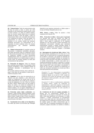 COVENIN 200 CÓDIGO ELÉCTRICO NACIONAL
(d) Tomacorrientes. Todos los tomacorrientes serán
del tipo con puesta a tierra. A menos que estén
colocados en una canalización metálica puesta a tierra
en forma continua o en cable con cubierta metálica,
todos los circuitos ramales deben tener un conductor
separado de puesta a tierra del equipo y todos los
tomacorrientes deben estar conectados eléctricamente
a los conductores de puesta a tierra del equipo. Los
tomacorrientes en sitios de construcción no se
instalarán en los circuitos ramales que alimenten
alumbrado provisional. Los tomacorrientes no se
conectarán al mismo conductor activo de circuitos
multiconductores que alimenten alumbrado
provisional.
(e) Medios de desconexión. Se instalarán suiches de
desconexión o conductores enchufables adecuados,
para poder desconectar todos los conductores activos
de cada circuito provisional. Para los circuitos ramales
de conductores múltiples el suiche desconectará
simultáneamente todos los conductores activos en el
enchufe de potencia o en el tablero donde se origina el
circuito ramal. Se permiten manillas de unión para
accionamiento de tipo aprobado.
(f) Protección de lámparas. Todas las lámparas
para alumbrado general deben estar protegidas contra
contactos accidentales o rotura, mediante aparatos de
alumbrados adecuados o portalámparas con un
resguardo.
No se usarán cubiertas de bronce, bases cubiertas de
papel u otras bases de caja metálica a menos que la
cubierta esté puesta a tierra.
(g) Empalmes. En los sitios de construcción no se
requerirá caja para empalmes o para derivaciones
cuando los conductores del circuito sean los de un
cordón multiconductor, de un cable que los contiene o
se trate de conductores a la vista. Véase los Artículos
ll0-14(b) y 4OO-9. Deberá usarse una caja cuando se
realiza un cambio a un sistema de canalización de
tuberías o con cables con protección metálica o con
cubierta metálica, con un agujero independiente con
bordes redondeados o protegidos para cada conductor.
(h) Protección contra daños accidentales. Los
cordones y cables flexibles deberán protegerse contra
daños accidentales Las esquinas agudas y las salientes
deben evitarse. Cuando se pase a través de puertas y
otros puntos críticos, deben proporcionarse la debida
protección para evitar daños.
(i) Terminación de los cables en los dispositivos.
Los cables que entren en envolventes que contengan
dispositivos que requieren terminación, se deben sujetar a
la caja con herrajes designados para ese uso.
305-5. Puesta a tierra. Todas las puestas a tierra
cumplirán con la Sección 250.
305-6. Protección de fallas a tierra para el personal.
Las personas que estén en contacto con todas las
instalaciones provisionales deben estar protegidas contra
fallas a tierra, según lo establecido en los siguientes
apartados (a) o (b). Esta Sección se aplica únicamente a las
instalaciones provisionales utilizadas para suministrar
temporalmente corriente a equipos utilizados durante la
construcción, rehabilitación, mantenimiento, reparación o
derribo de edificios, estructuras, equipos o actividades
similares.
(a) Interruptores de circuito por falla a tierra. Todas
los tomacorrientes monofásicos de 125 Volt, de 15 y 20
Ampere, que no formen parte de la instalación permanente
de un edificio o estructura y que puedan ser utilizadas por
el personal, estarán protegidas mediante un interruptor de
circuito por falla a tierra para evitar daños a las personas. Si
se instalan tomacorrientes o existen como parte de la
instalación permanente del edificio o estructura y se utilizan
para toma de corriente provisional, deben estar protegidas
según el grado GFC1 para evitar daños a las personas. A
efectos de este Artículo se permiten las instalaciones de
cables que incorporen interruptores de circuito por falla a
tierra para protección de las personas.
Excepción Nº 1: Los tomacorrientes en generadores
monofásicos portátiles o montados en vehículos, con
instalación bípolar, de no más de 5 KW, cuando los
conductores del circuito del generador estén aislados
del armazón de dicho generador y de todas las demás
masas puestas a tierra.
Excepción Nº 2: Sólo en establecimientos industriales
se permite utilizar, cuando las condiciones de
mantenimiento y supervisión aseguren la intervención
exclusivamente de personal cualificado, conductores de
tierra de equipos asegurados, tal como especifica el
Artículo 305-6 (b).
(b) Conductores de tierra de equipos protegidos. Se
permite que los tomacorrientes distintos de los
especificados en (a) tengan un interruptor de circuito por
falla a tierra para protección de las personas o se debe
establecer y cumplir continuamente un procedimiento
escrito a cuyo cargo estén una o más personas de la obra,
que asegure que los conductores de puesta a tierra de todos
los equipos, grupos de cables, tomacorrientes que no
formen parte de la instalación permanente del edificio o
estructura y equipos conectados a un enchufe, se instalen y
 