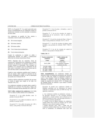 COVENIN 200 CÓDIGO ELÉCTRICO NACIONAL
NOTA: La Excepción Nº. 4 se puede aprovechar para
aliviar el recalentamiento de los conductores neutros en
instalaciones existentes con alto contenido en armónicos
de tercer orden.
Los conductores en paralelo de fase, neutros o
conectados a tierra en cada circuito, deben ser:
(1) De la misma longitud.
(2) Del mismo material.
(3) Del mismo calibre.
(4) Con el mismo tipo de aislamiento.
(5) Con la misma terminación.
Cuando los conductores se instalen en cables o
canalizaciones distintas, los cables o canalizaciones
deben tener las mismas características físicas.
NOTA: Eligiendo bien los materiales, forma de
construcción y orientación de los conductores, se pueden
minimizar las diferencias de reactancia inductiva y la
división desigual de intensidades. Para conseguir ese
equilibrio, no es necesario que los conductores de una
fase, neutro o conectados a tierra sean los mismos que los
de la otra fase, neutro o conectados a tierra.
Cuando se usen conductores paralelos para la puesta a
tierra de equipos, deben cumplir los requisitos de esta
Sección, exceptuando su calibre, el cual se determinará
de acuerdo con el Artículo 250–95.
Cuando se utilicen conductores en paralelo, hay que tener
en cuenta el espacio que ocupan en las cajas (ver
Artículos 370 y 373).
Los conductores instalados en paralelo deben cumplir lo
establecido en el Artículo 310, Nota 8(a) y Notas a las
Tablas de intensidad máxima admisible de 0 a 2000 Volt.
310-5. Calibre mínimo de los conductores. En la Tabla
310-5 se indica el calibre mínimo de los conductores.
Excepción Nº. 1: Los cables flexibles, como lo
permite el Artículo 400-12.
Excepción Nº. 2: Los cables de artefactos, como lo
permite el Artículo 410-24.
Excepción Nº. 3: Los cables de motores de 1 HP o
menos, como permite el Artículo 430-22(b).
Excepción Nº. 4: Los de grúas y elevadores, como lo
permite el Artículo 610-14.
Excepción Nº. 5: Los de los circuitos de control y
señalización de los ascensores, como lo permite el
Artículo 620-12.
Excepción Nº. 6: Los de los circuitos de Clase 1, Clase 2 y
Clase 3 como permiten los Artículos 725-27 y 725-51.
Excepción Nº. 7: Los de los circuitos de alarma contra
incendios, como permiten los Artículos 760-27, 760-51 y
760-71.
Excepción Nº. 8: Los de los circuitos de control de
motores, como permite el Artículo 430-72.
TABLA 310 – 5
Tension nominal del
conductor
(Volt)
Calibre mínimo del
conductor
(AWG)
De 0 a 2000
14 De Cobre
12 De aluminio o aluminio
recubierto de cobre
De 2001 a 8000 8
De 8001 a 15000 2
De 15001 a 28000 1
De 28001 a 35000 1/0
310-6. Apantallamiento. Los conductores aislados con
dieléctrico sólido en instalaciones permanentes que funcionan
a más de 2.000 Volt, tendrán un aislamiento resistente al
ozono y estar blindados. Todos los blindajes metálicos de
aislamiento se pondrán a tierra por un método eficaz que
cumpla los requisitos del Artículo 250-51. El blindaje tiene
por finalidad limitar los esfuerzos a que somete la tensión
eléctrica al aislamiento.
Excepción: Se permite usar conductores aislados no
blindados aprobados por un laboratorio de ensayos
calificado, en instalaciones hasta de 8.000 Volt, bajo las
siguientes condiciones:
a. Los conductores tendrán un aislamiento resistente a
las descargas eléctricas y a las corrientes parásitas
superficiales o, estando aislados, irán recubiertos por un
material resistente al ozono, a las descargas eléctricas y a
las corrientes parásitas superficiales.
b. Cuando se usen en lugares mojados, los conductores
aislados deben tener un forro no metálico que les cubra
totalmente o una cubierta metálica continua.
c. Cuando funcionen entre 5.001 y 8.000 Volt, los
conductores aislados deben llevar un cubierta no metálica
sobre el aislamiento. El aislamiento debe tener una
 