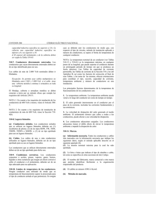 COVENIN 200 CÓDIGO ELÉCTRICO NACIONAL
capacidad inductiva específica no superior a 3,6 y la
cubierta una capacidad inductiva específica no
inferior a 6 y no superior a 10.
d. El espesor del aislamiento y de la cubierta deben
ser según la Tabla 310-63.
310-7. Conductores directamente enterrados. Los
conductores que vayan directamente enterrados deben ser
de un tipo identificado para ese uso.
Los cables de más de 2.000 Volt nominales deben ir
blindados.
Excepción: Se permite usar cables multipolares no
blindados entre 2.001 y 5.000 Volt si el cable tiene
una cubierta metálica continua ó armadura en toda
su longitud.
El blindaje, cubierta o armadura metálica se deben
conectar a tierra por un método eficaz que cumpla los
requisitos del Artículo 250-51.
NOTA 1: En cuanto a los requisitos de instalación de los
conductores de 600 Volt o menos, véase el Artículo 300-
5.
NOTA 2: En cuanto a los requisitos de instalación de
conductores de más de 600 Volt, véase la Sección 710-
4(b).
310-8. Lugares húmedos.
(a) Conductores aislados. Los conductores aislados
que se utilicen en lugares húmedos deberán ser (1)
recubiertos de plomo; (2) de los tipos RHW, TW, THW,
THHW, THWN o XHHW, o (3) de un tipo aprobado
para uso en lugares húmedos.
(b) Cables. Los cables de uno o más conductores
utilizados en lugares húmedos, deberán ser de un tipo
aprobado para su uso en lugares húmedos.
Los conductores que se utilicen directamente enterrados
deben ser de un tipo aprobado para dicho uso.
310-9. Condiciones corrosivas. Los conductores
expuestos a aceites, grasas, vapores, gases, humos,
líquidos u otras sustancias que tengan un efecto corrosivo
sobre el conductor o el aislamiento, deberán ser de un
tipo adecuado para esa aplicación.
310-10. Límites de temperatura de los conductores.
Ningún conductor será utilizado de modo que su
temperatura de funcionamiento supere la proyectada para
el tipo de conductor aislado al que pertenezca. En ningún
caso se deberán unir los conductores de modo que, con
respecto al tipo de circuito, método de instalación aplicado o
número de conductores, se supere el límite de temperatura de
cualquier conductor.
NOTA: La temperatura nominal de un conductor (ver Tablas
310-13 y 310-61) es la temperatura máxima, en cualquier
punto de su longitud, que puede soportar el conductor durante
un prolongado periodo de tiempo sin que se produzca un
fuerte deterioro. Las Tablas de capacidad de corriente
permisible, las Tablas de corriente de la Sección 310 y los del
Apéndice B, así como los factores de corrección al final de
esas Tablas y las notas de las mismas, ofrecen orientaciones
para coordinar el tipo, sección, capacidad de corriente,
temperatura ambiente y número de conductores en una
instalación.
Los principales factores determinantes de la temperatura de
funcionamiento de los conductores son:
1. La temperatura ambiente. La temperatura ambiente puede
variar a lo largo del conductor así como de tiempo en tiempo.
2. El calor generado interiormente en el conductor por el
paso de la corriente, incluidas las corrientes fundamentales y
sus armónicos.
3. La velocidad de disipación del calor generado al medio
ambiente. El aislamiento térmico que cubre o rodea a los
conductores, puede afectar a esa velocidad de disipación.
4. Los conductores adyacentes cargados. Los conductores
adyacentes tienen el doble efecto de elevar la temperatura
ambiente e impedir la disipación de calor.
310-11. Marcas.
(a) Información necesaria. Todos los conductores y cables
irán marcados con la información necesaria que indique los
siguientes datos, según el método aplicable descrito en el
siguiente apartado (b).
(1) La tensión nominal máxima para la cual ha sido
aprobado.
(2) La letra o letras que indican el tipo de alambre o cable,
tal como se especifica en otras secciones de éste Código.
(3) El nombre del fabricante, marca comercial u otra marca
que permita identificar fácilmente a la organización
responsable del producto.
(4) El calibre en número AWG ó Kcmil.
(b) Métodos de marcado.
 